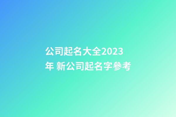 公司起名大全2023年 新公司起名字參考-第1張-公司起名-玄機派